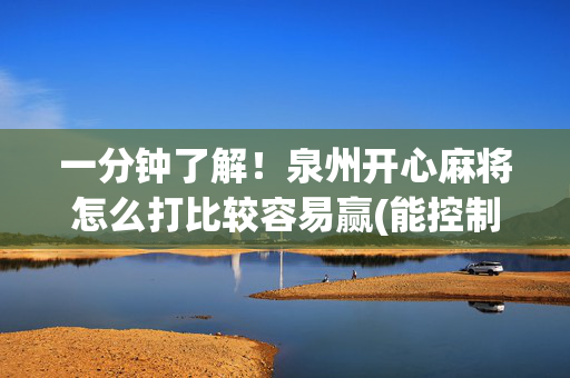 一分钟了解！泉州开心麻将怎么打比较容易赢(能控制输赢吗)