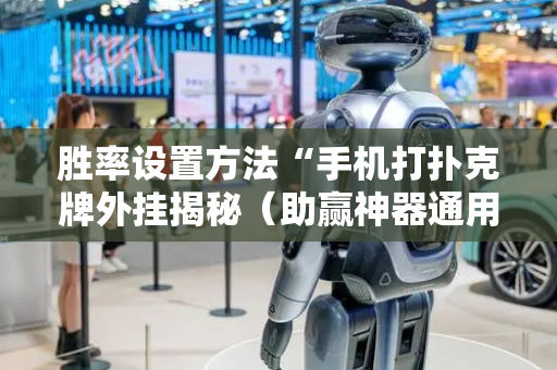 胜率设置方法“手机打扑克牌外挂揭秘（助赢神器通用版）