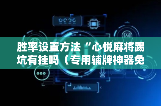 胜率设置方法“心悦麻将踢坑有挂吗（专用辅牌神器免安装）