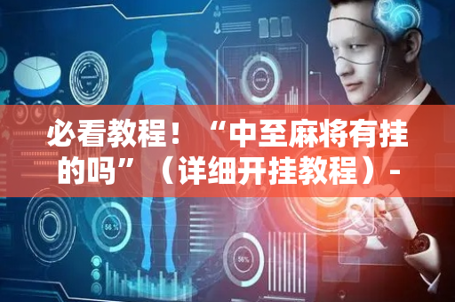 必看教程！“中至麻将有挂的吗”（详细开挂教程）-哔哩哔哩