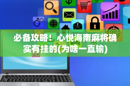 必备攻略！心悦海南麻将确实有挂的(为啥一直输)