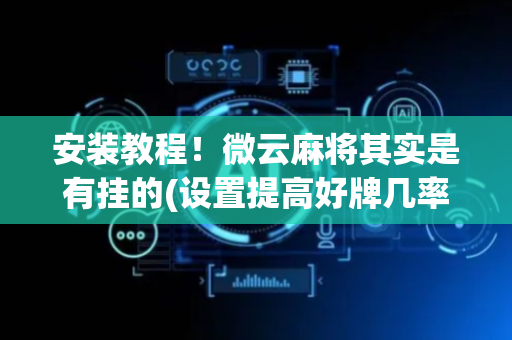 安装教程！微云麻将其实是有挂的(设置提高好牌几率)