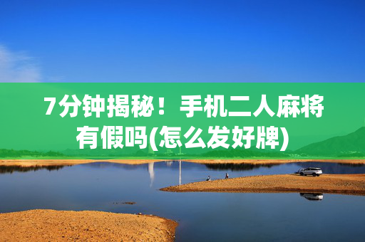 7分钟揭秘！手机二人麻将有假吗(怎么发好牌)