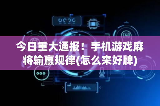 今日重大通报！手机游戏麻将输赢规律(怎么来好牌)