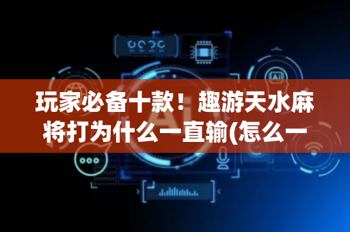 玩家必备十款！趣游天水麻将打为什么一直输(怎么一直赢)