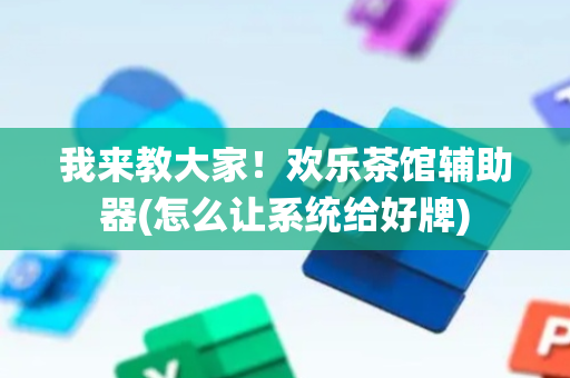 我来教大家！欢乐茶馆辅助器(怎么让系统给好牌)