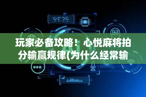 玩家必备攻略！心悦麻将拍分输赢规律(为什么经常输)