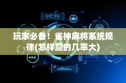 玩家必备！雀神麻将系统规律(怎样赢的几率大)