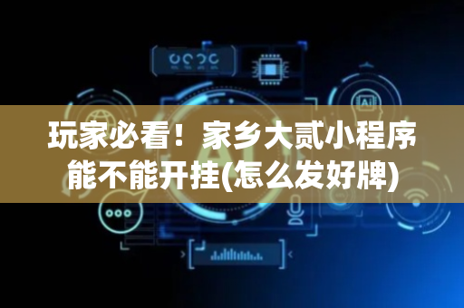 玩家必看！家乡大贰小程序能不能开挂(怎么发好牌)