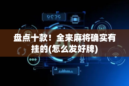 盘点十款！全来麻将确实有挂的(怎么发好牌)