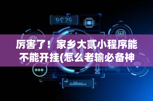 厉害了！家乡大贰小程序能不能开挂(怎么老输必备神器)