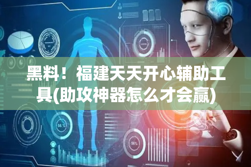黑料！福建天天开心辅助工具(助攻神器怎么才会赢)