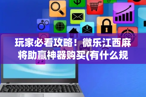 玩家必看攻略！微乐江西麻将助赢神器购买(有什么规律)