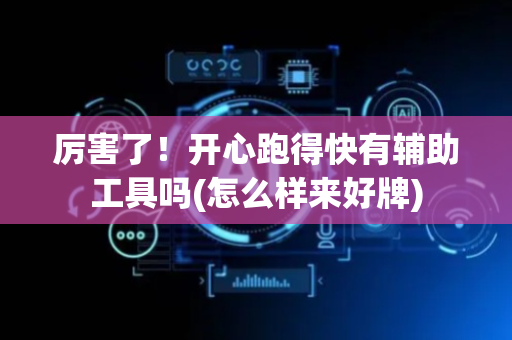 厉害了！开心跑得快有辅助工具吗(怎么样来好牌)