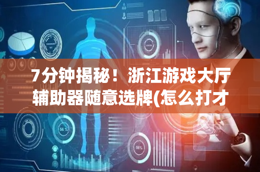 7分钟揭秘！浙江游戏大厅辅助器随意选牌(怎么打才赢)