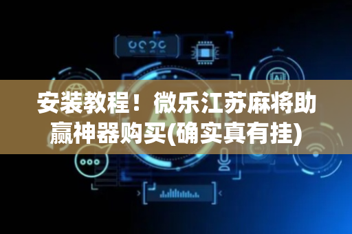 安装教程！微乐江苏麻将助赢神器购买(确实真有挂)