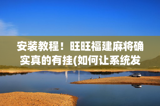 安装教程！旺旺福建麻将确实真的有挂(如何让系统发好牌)