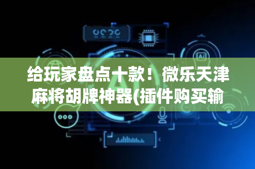给玩家盘点十款！微乐天津麻将胡牌神器(插件购买输赢规律)