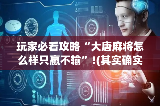 玩家必看攻略“大唐麻将怎么样只赢不输”!(其实确实有挂)-抖音