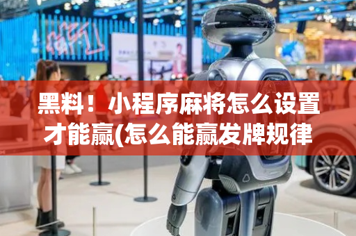 黑料！小程序麻将怎么设置才能赢(怎么能赢发牌规律)