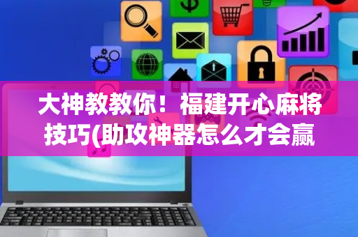 大神教教你！福建开心麻将技巧(助攻神器怎么才会赢)
