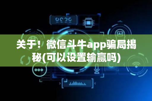 关于！微信斗牛app骗局揭秘(可以设置输赢吗)