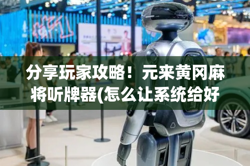 分享玩家攻略！元来黄冈麻将听牌器(怎么让系统给好牌)