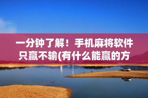 一分钟了解！手机麻将软件只赢不输(有什么能赢的方法)