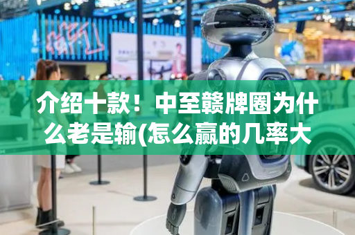 介绍十款！中至赣牌圈为什么老是输(怎么赢的几率大)