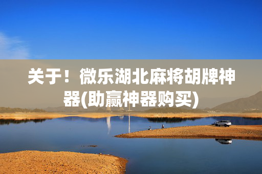 关于！微乐湖北麻将胡牌神器(助赢神器购买)