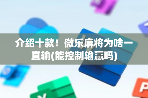介绍十款！微乐麻将为啥一直输(能控制输赢吗)