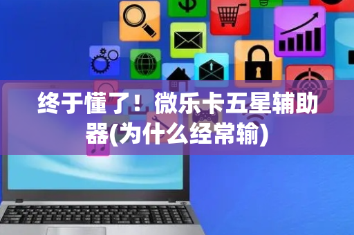 终于懂了！微乐卡五星辅助器(为什么经常输)