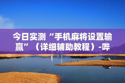 今日实测“手机麻将设置输赢”（详细辅助教程）-哔哩哔哩