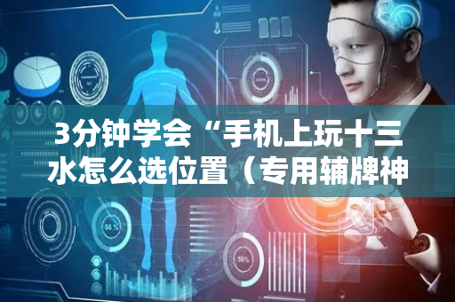 3分钟学会“手机上玩十三水怎么选位置（专用辅牌神器免安装）