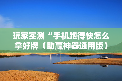 玩家实测“手机跑得快怎么拿好牌（助赢神器通用版）