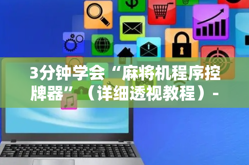 3分钟学会“麻将机程序控牌器”（详细透视教程）-哔哩哔哩