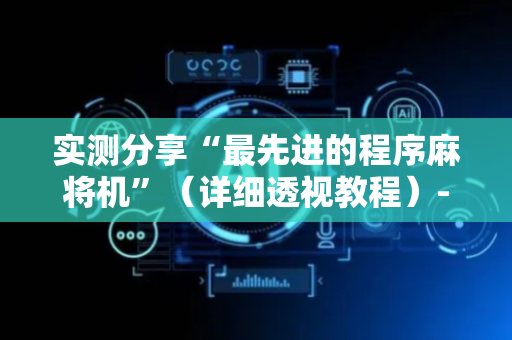 实测分享“最先进的程序麻将机”（详细透视教程）-哔哩哔哩