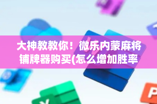 大神教教你！微乐内蒙麻将铺牌器购买(怎么增加胜率)