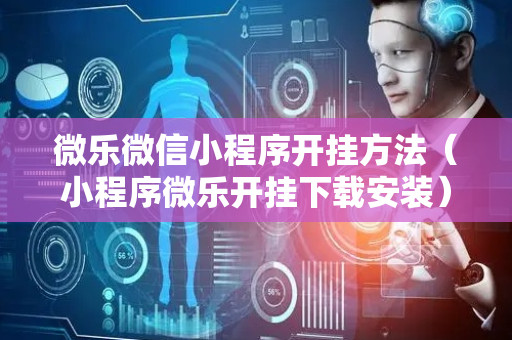微乐微信小程序开挂方法（小程序微乐开挂下载安装）