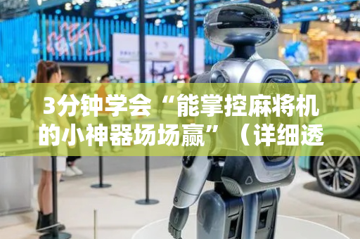 3分钟学会“能掌控麻将机的小神器场场赢”（详细透视教程）-哔哩哔哩