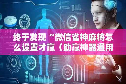 终于发现“微信雀神麻将怎么设置才赢（助赢神器通用版）