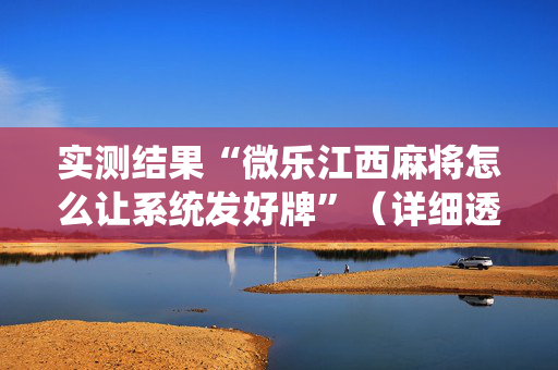 实测结果“微乐江西麻将怎么让系统发好牌”（详细透视教程）-哔哩哔哩