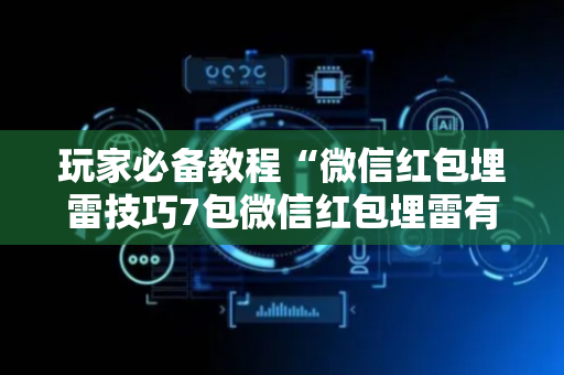 玩家必备教程“微信红包埋雷技巧7包微信红包埋雷有”（详细透视教程）-哔哩哔哩