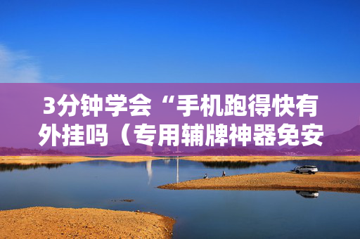 3分钟学会“手机跑得快有外挂吗（专用辅牌神器免安装）