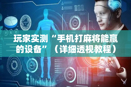 玩家实测“手机打麻将能赢的设备”（详细透视教程）-哔哩哔哩