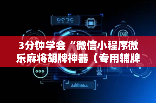 3分钟学会“微信小程序微乐麻将胡牌神器（专用辅牌神器免安装）