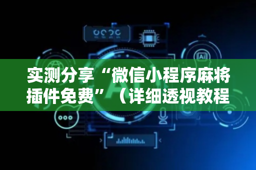 实测分享“微信小程序麻将插件免费”（详细透视教程）-哔哩哔哩