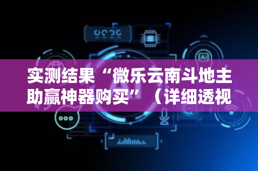 实测结果“微乐云南斗地主助赢神器购买”（详细透视教程）-哔哩哔哩
