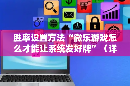 胜率设置方法“微乐游戏怎么才能让系统发好牌”（详细透视教程）-哔哩哔哩