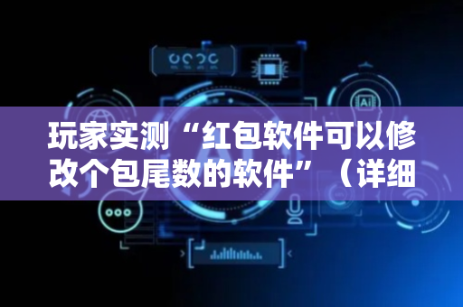 玩家实测“红包软件可以修改个包尾数的软件”（详细透视教程）-哔哩哔哩
